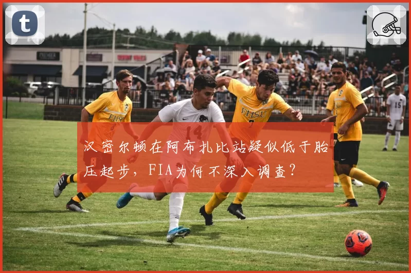 汉密尔顿在阿布扎比站疑似低于胎压起步，FIA为何不深入调查？