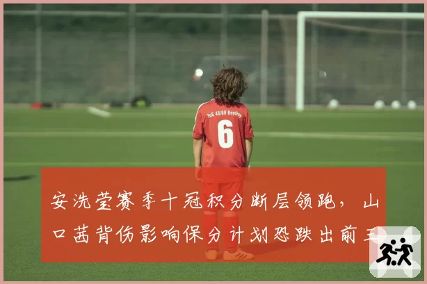安洗莹赛季十冠积分断层领跑,山口茜背伤影响保分计划恐跌出前三
