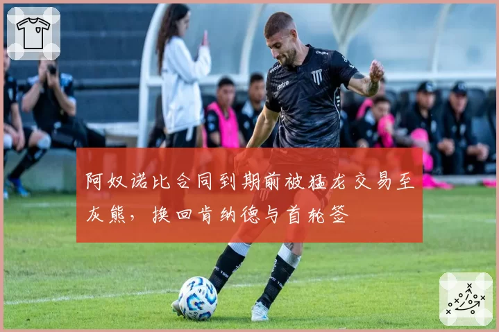 阿奴诺比合同到期前被猛龙交易至灰熊，换回肯纳德与首轮签