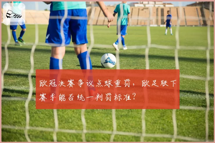 欧冠决赛争议点球重罚，欧足联下赛季能否统一判罚标准？