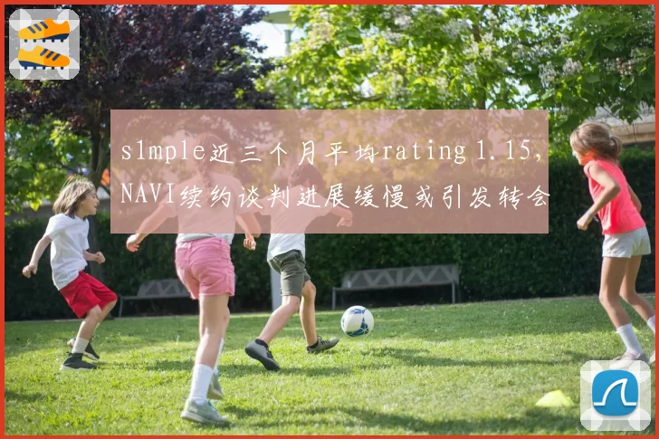 s1mple近三个月平均rating 1.15，NAVI续约谈判进展缓慢或引发转会