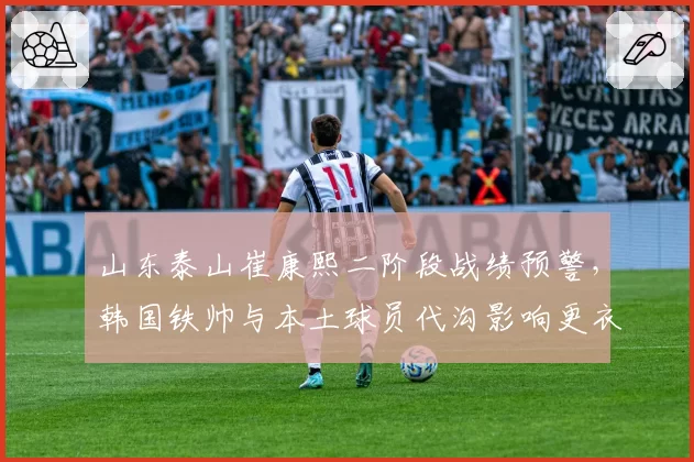 山东泰山崔康熙二阶段战绩预警，韩国铁帅与本土球员代沟影响更衣室