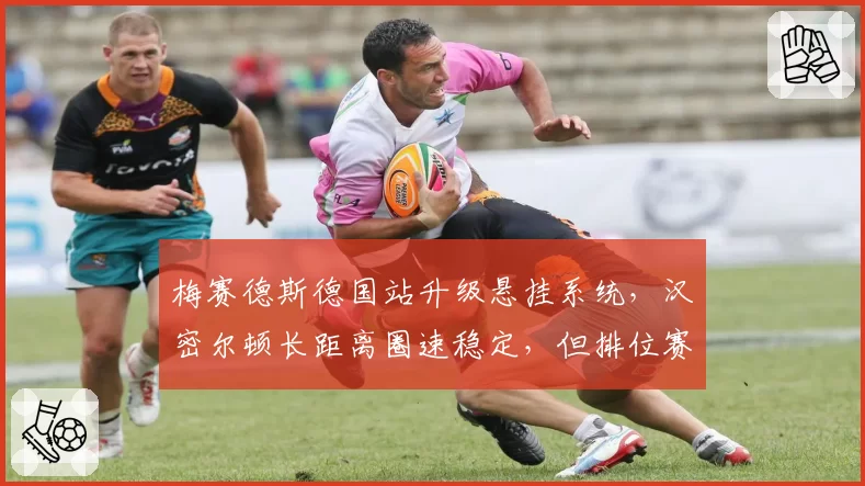 梅赛德斯德国站升级悬挂系统，汉密尔顿长距离圈速稳定，但排位赛仍落后0.2秒