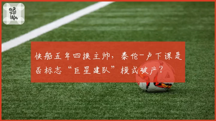 快船五年四换主帅,泰伦-卢下课是否标志“巨星建队”模式破产?