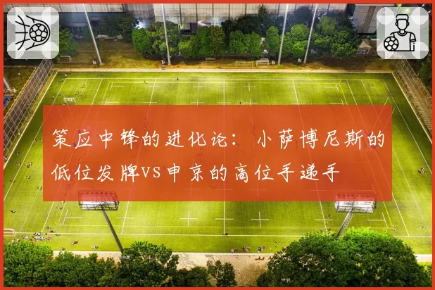 策应中锋的进化论：小萨博尼斯的低位发牌vs申京的高位手递手