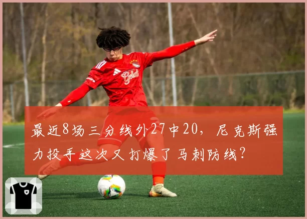 最近8场三分线外27中20,尼克斯强力投手这次又打爆了马刺防线?