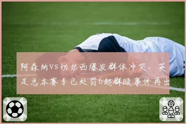 阿森纳vs切尔西爆发群体冲突，英足总本赛季已处罚6起群殴事件再出新规