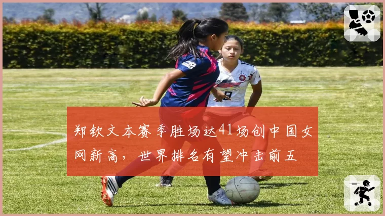 郑钦文本赛季胜场达41场创中国女网新高，世界排名有望冲击前五