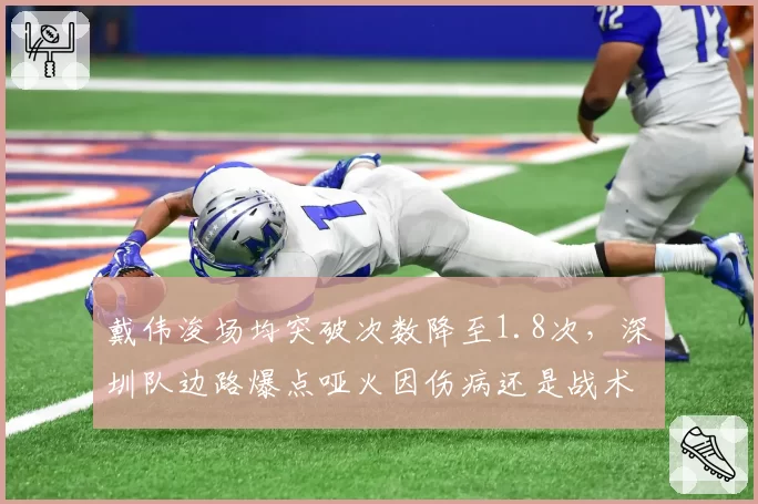 戴伟浚场均突破次数降至1.8次,深圳队边路爆点哑火因伤病还是战术锁死?