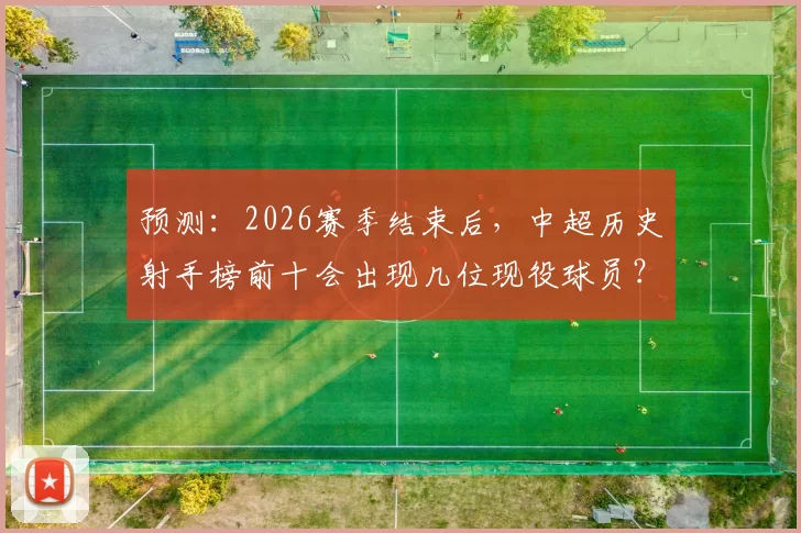 预测：2026赛季结束后，中超历史射手榜前十会出现几位现役球员？