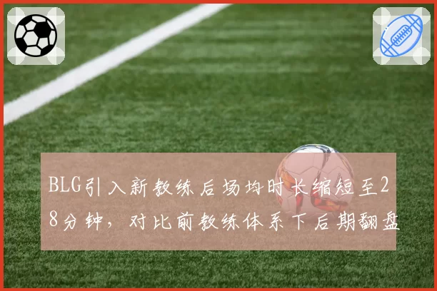 BLG引入新教练后场均时长缩短至28分钟，对比前教练体系下后期翻盘率骤降15%