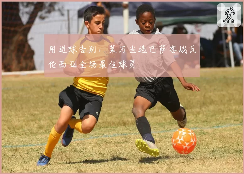 用进球告别，莱万当选巴萨客战瓦伦西亚全场最佳球员
