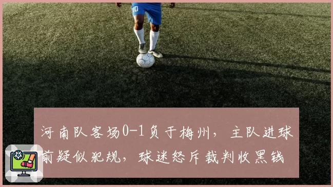 河南队客场0-1负于梅州，主队进球前疑似犯规，球迷怒斥裁判收黑钱