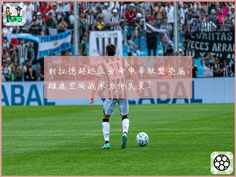 利拉德超远三分命中率联盟垫底,雄鹿空间战术为何失灵?