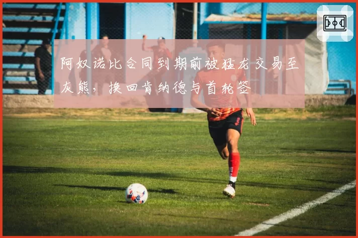 阿奴诺比合同到期前被猛龙交易至灰熊，换回肯纳德与首轮签