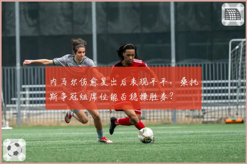 内马尔伤愈复出后表现平平，桑托斯争冠组席位能否稳操胜券？